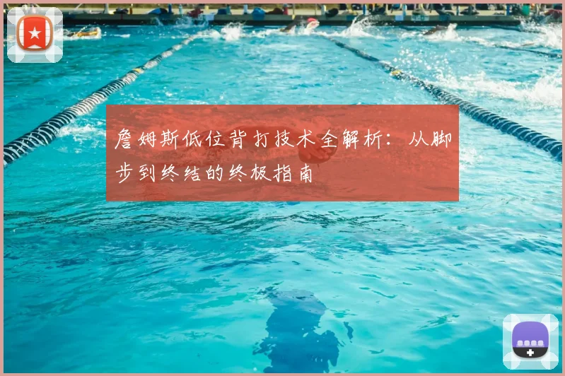 詹姆斯低位背打技术全解析:从脚步到终结的终极指南