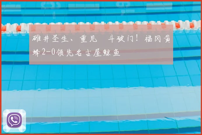 碓井圣生、重见柾斗破门！福冈黄蜂2-0领先名古屋鲸鱼