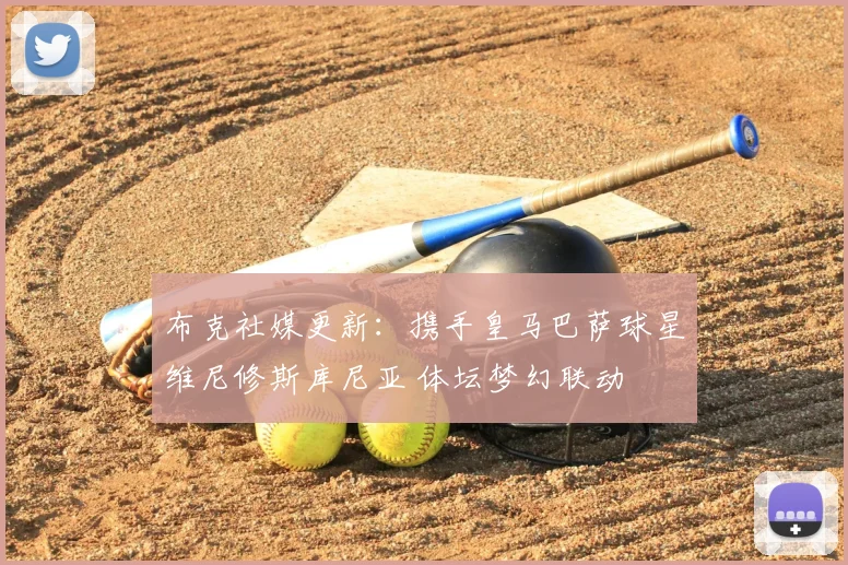 布克社媒更新：携手皇马巴萨球星维尼修斯库尼亚 体坛梦幻联动