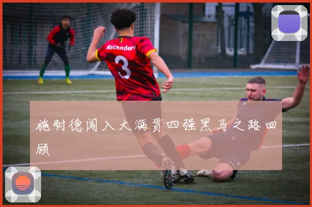 施耐德闯入大满贯四强黑马之路回顾