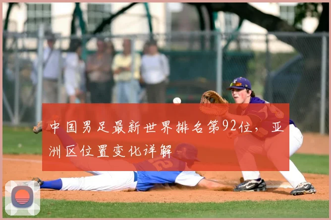 中国男足最新世界排名第92位，亚洲区位置变化详解