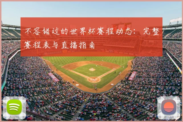 不容错过的世界杯赛程动态:完整赛程表与直播指南