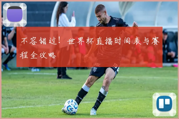 不容错过!世界杯直播时间表与赛程全攻略