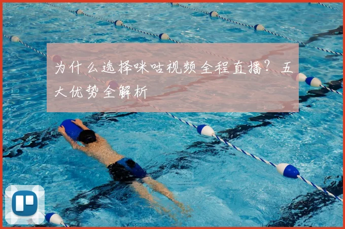 为什么选择咪咕视频全程直播？五大优势全解析